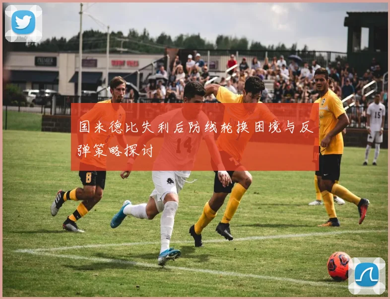 国米德比失利后防线轮换困境与反弹策略探讨