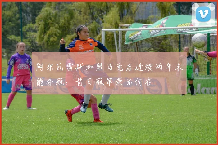 阿尔瓦雷斯加盟马竞后连续两年未能夺冠，昔日冠军荣光何在